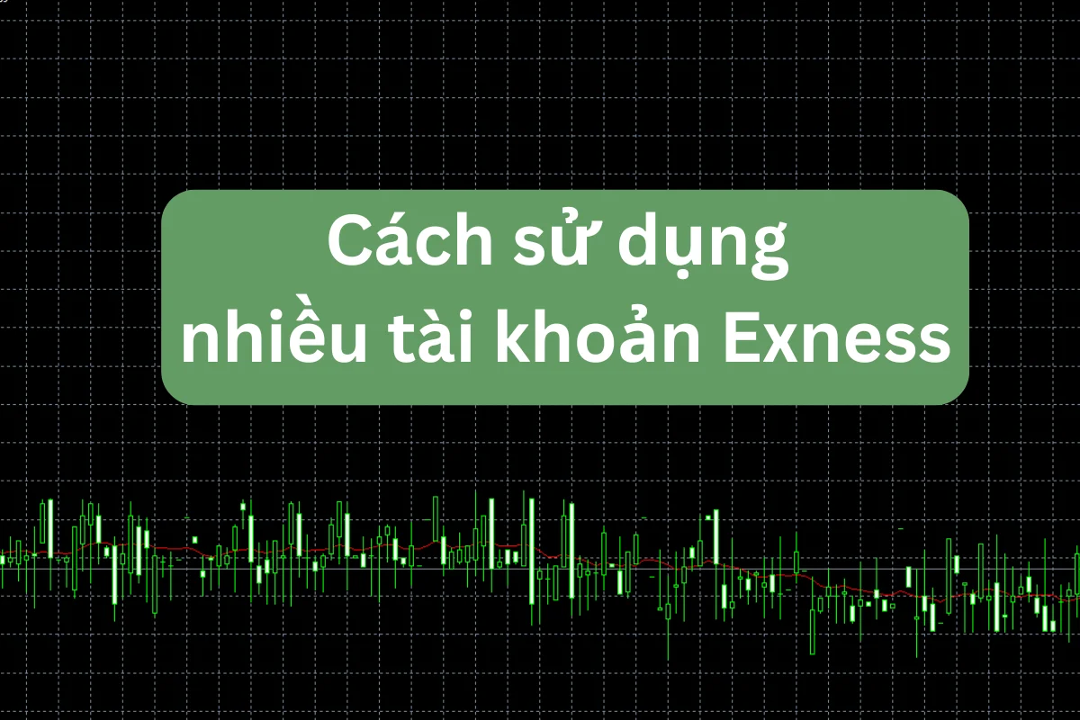 Cách sử dụng nhiều tài khoản Exness cùng lúc hiệu quả