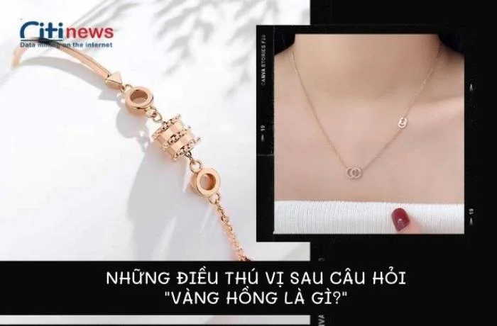 Vàng hồng là vàng gì? Có đắt không? Gồmnhững loại nào?