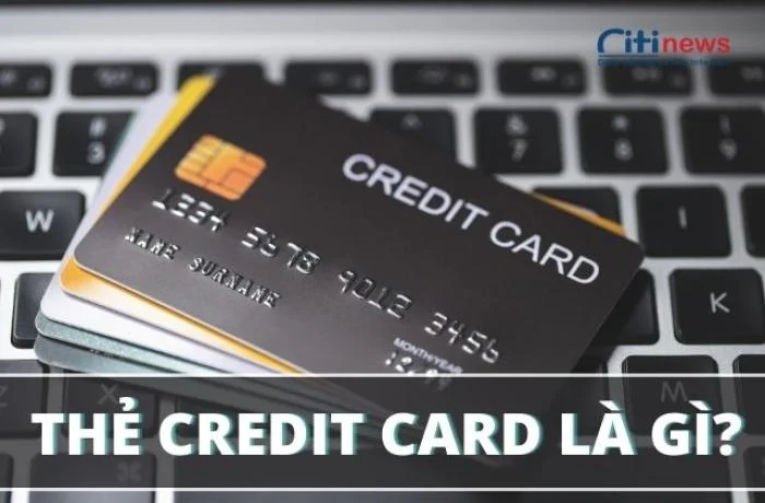 Tìm hiểu Credit Card là thẻ gì & đặc điểm chức năng cơ bản của thẻ này