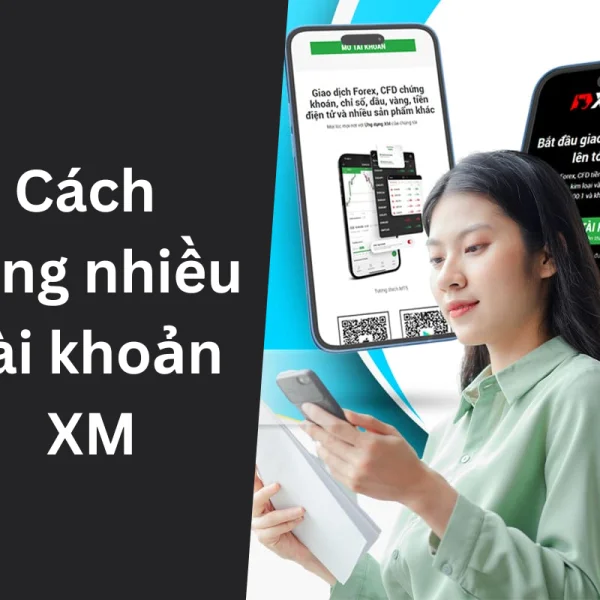 Sử dụng nhiều tài khoản XM để đạt hiệu quả cao (Kinh nghiệm thực tế)