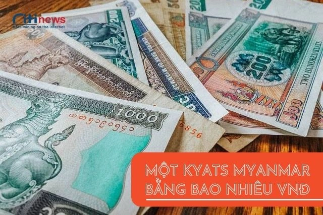 Tỷ giá đồng kyats Myanmar quy đổi sang VNĐ mới nhất
