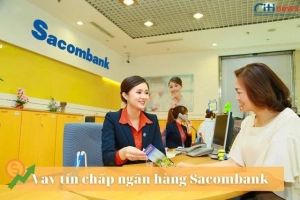 Vay tín chấp ngân hàng Sacombank cần những điều kiện gì - Thủ tục như thế nào?