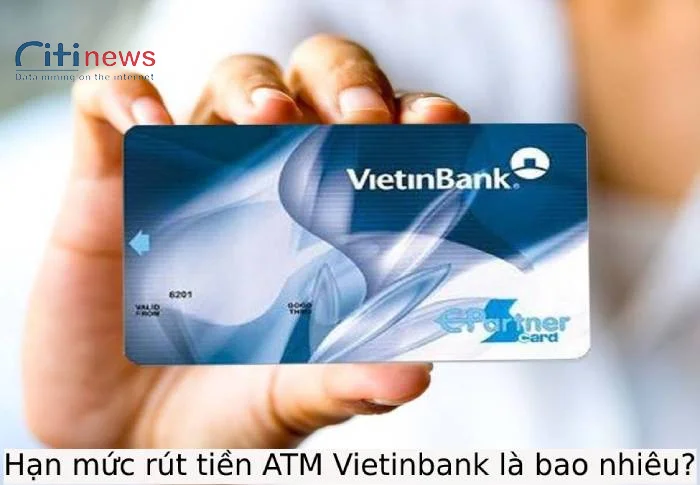 Hạn mức rút tiền ATM Vietinbank tối đa bao nhiêu tiền 1 lần?